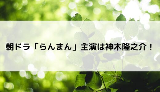 朝ドラ「らんまん」主演は神木隆之介！